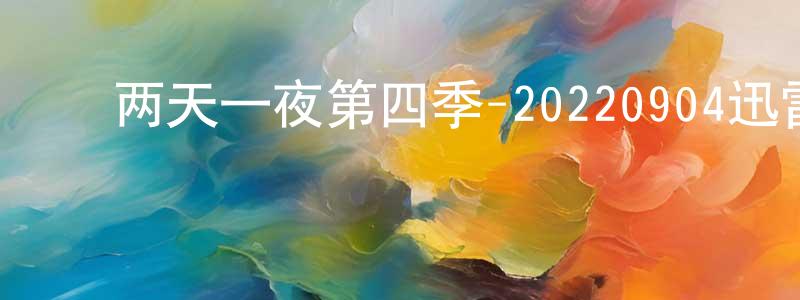 ﻿鲍海军的网络影视资源,﻿两天一夜第四季-20220904迅雷下载_电影天堂